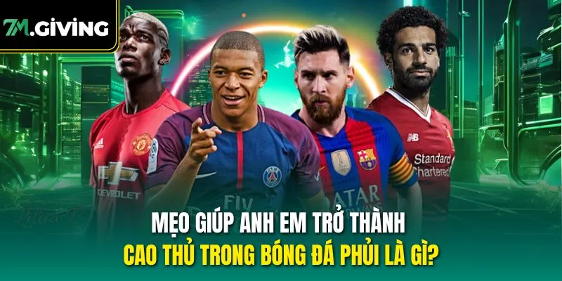 Mẹo giúp anh em trở thành cao thủ trong bóng đá phủi là gì?
